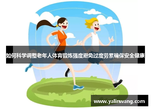 如何科学调整老年人体育锻炼强度避免过度劳累确保安全健康