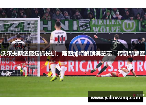 沃尔夫斯堡破坛抓长枷，斯图加特解锁德意志：传奇新篇章