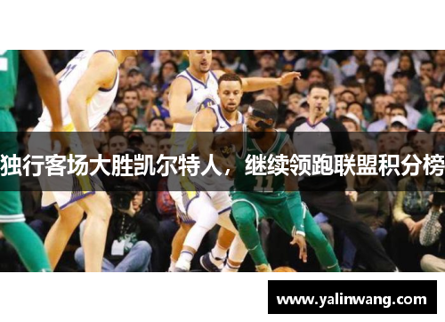 独行客场大胜凯尔特人，继续领跑联盟积分榜
