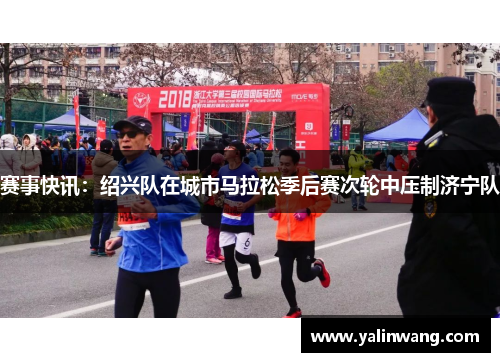 赛事快讯：绍兴队在城市马拉松季后赛次轮中压制济宁队