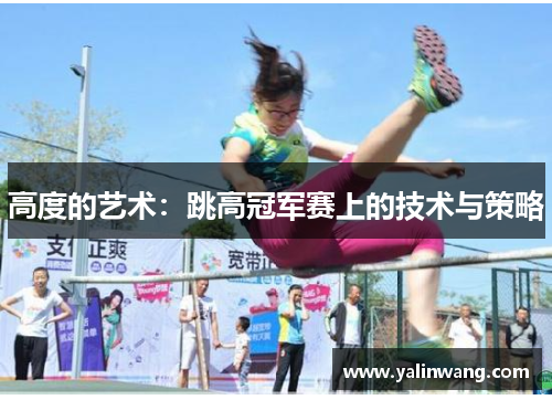 高度的艺术：跳高冠军赛上的技术与策略